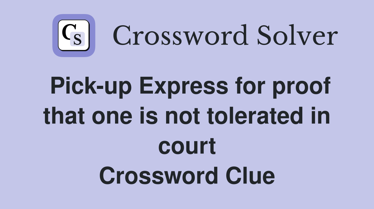 Pick-up Express for proof that one is not tolerated in court Crossword Clue