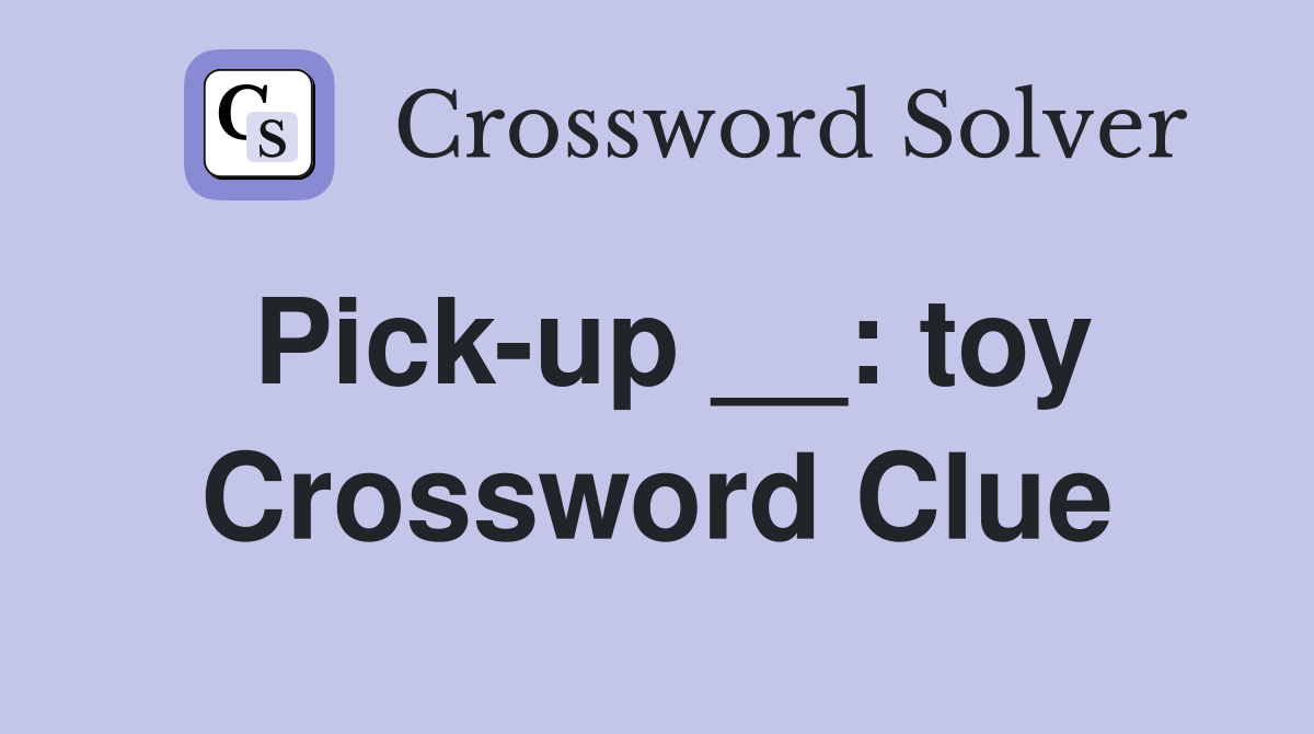 Pick-up __: toy Crossword Clue
