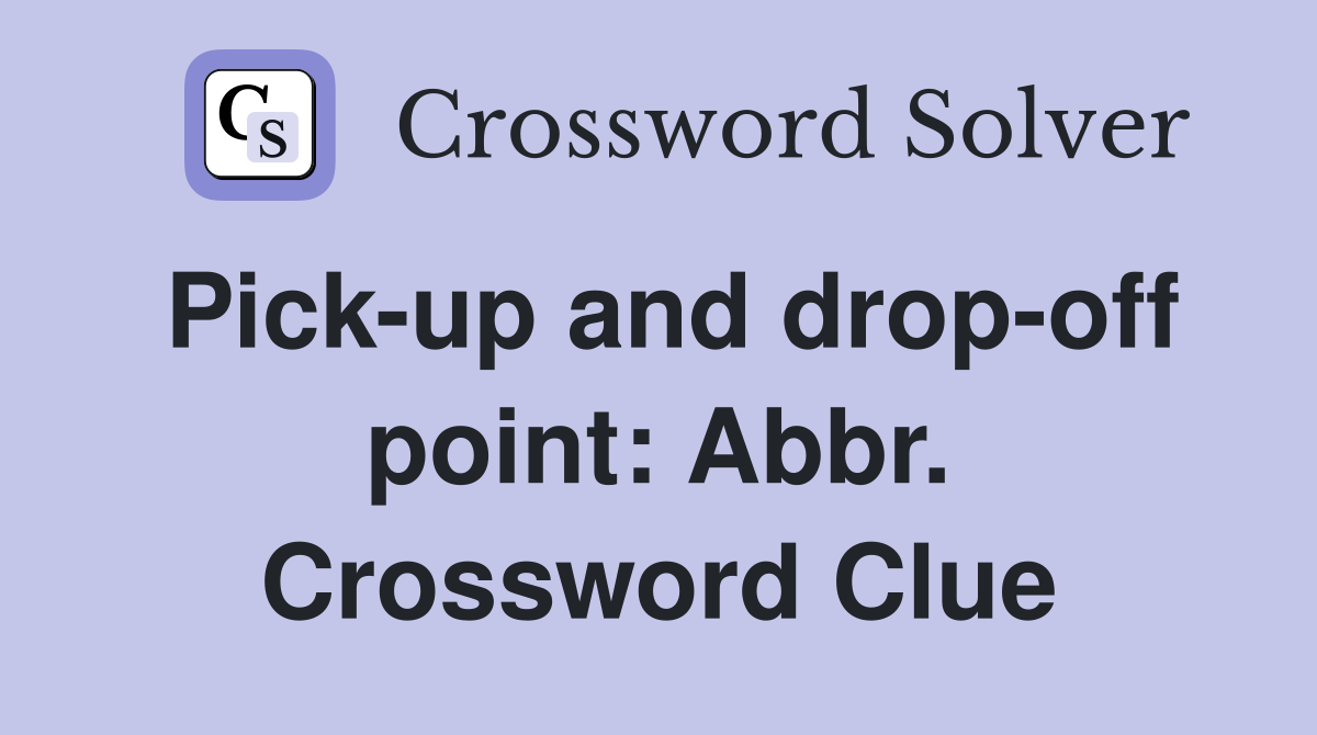 Pick-up and drop-off point: Abbr. Crossword Clue