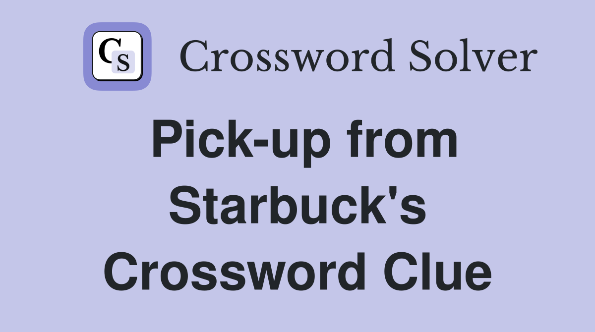 Pick-up from Starbuck's Crossword Clue