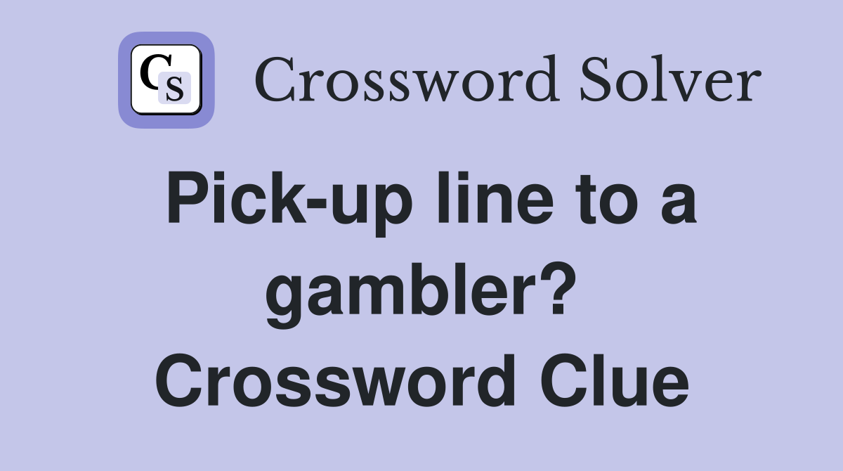 Pick-up line to a gambler? Crossword Clue