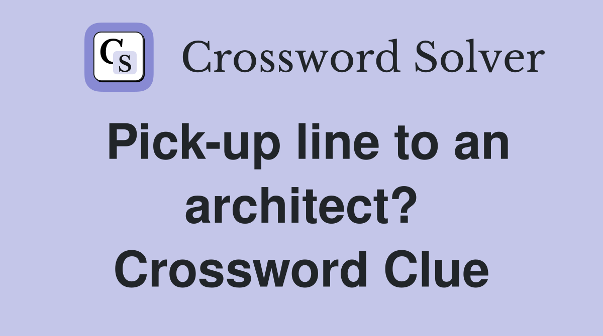 Pick-up line to an architect? Crossword Clue