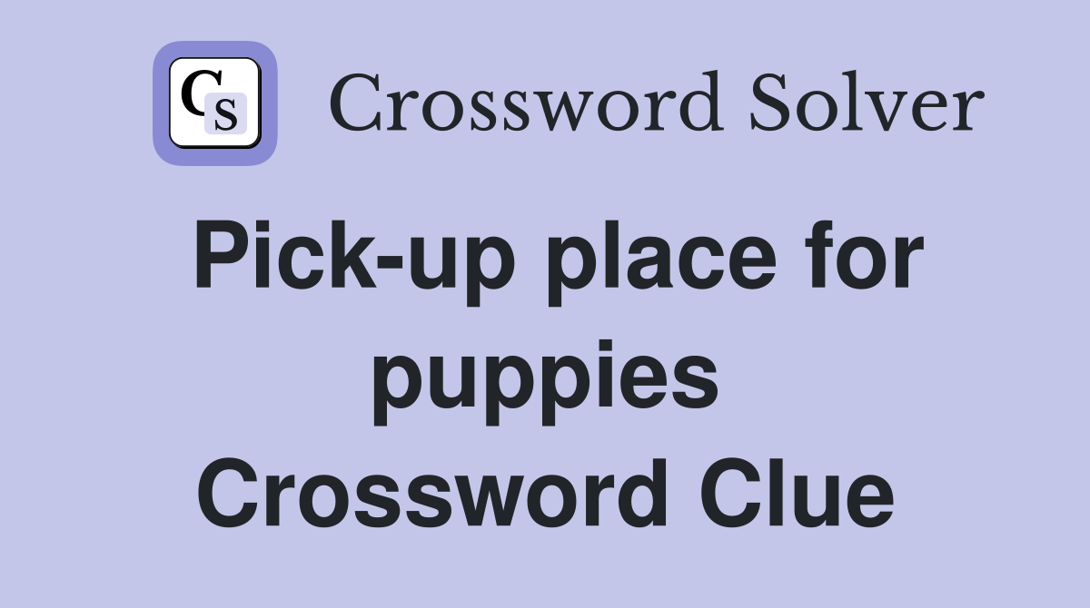 Pick-up place for puppies Crossword Clue