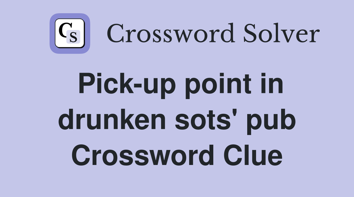 Pick-up point in drunken sots' pub Crossword Clue