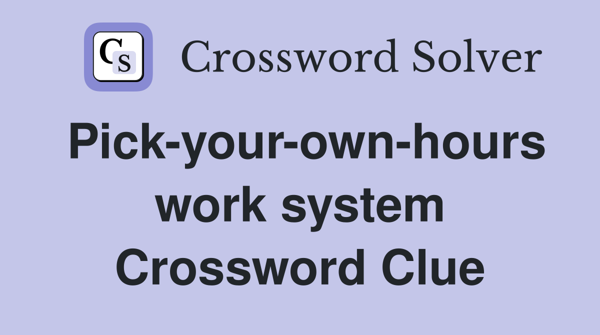 Pick-your-own-hours work system Crossword Clue