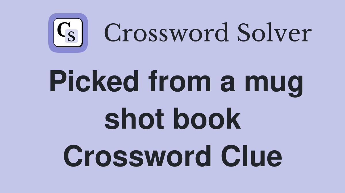 Picked from a mug shot book Crossword Clue