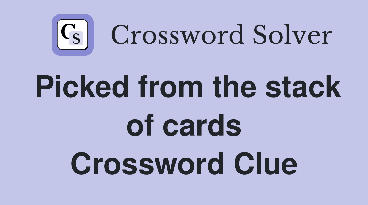 Picked from the stack of cards Crossword Clue