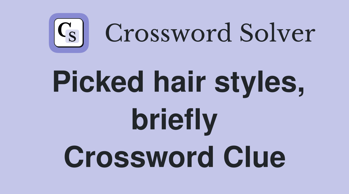 Picked hair styles, briefly Crossword Clue