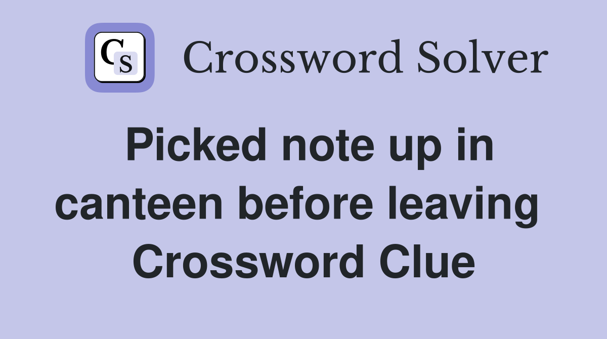 Picked note up in canteen before leaving  Crossword Clue