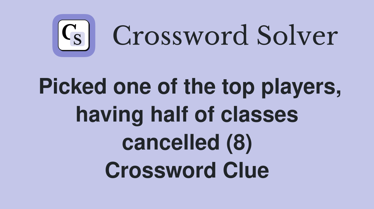 Picked one of the top players, having half of classes cancelled (8) Crossword Clue