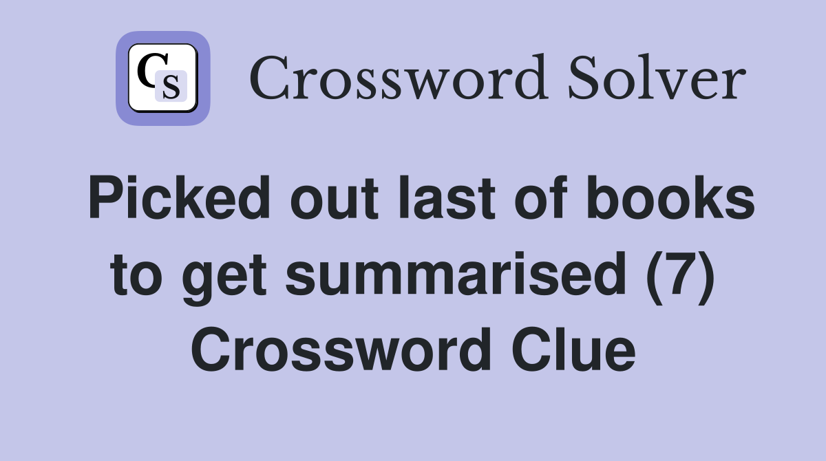 Picked out last of books to get summarised (7) Crossword Clue