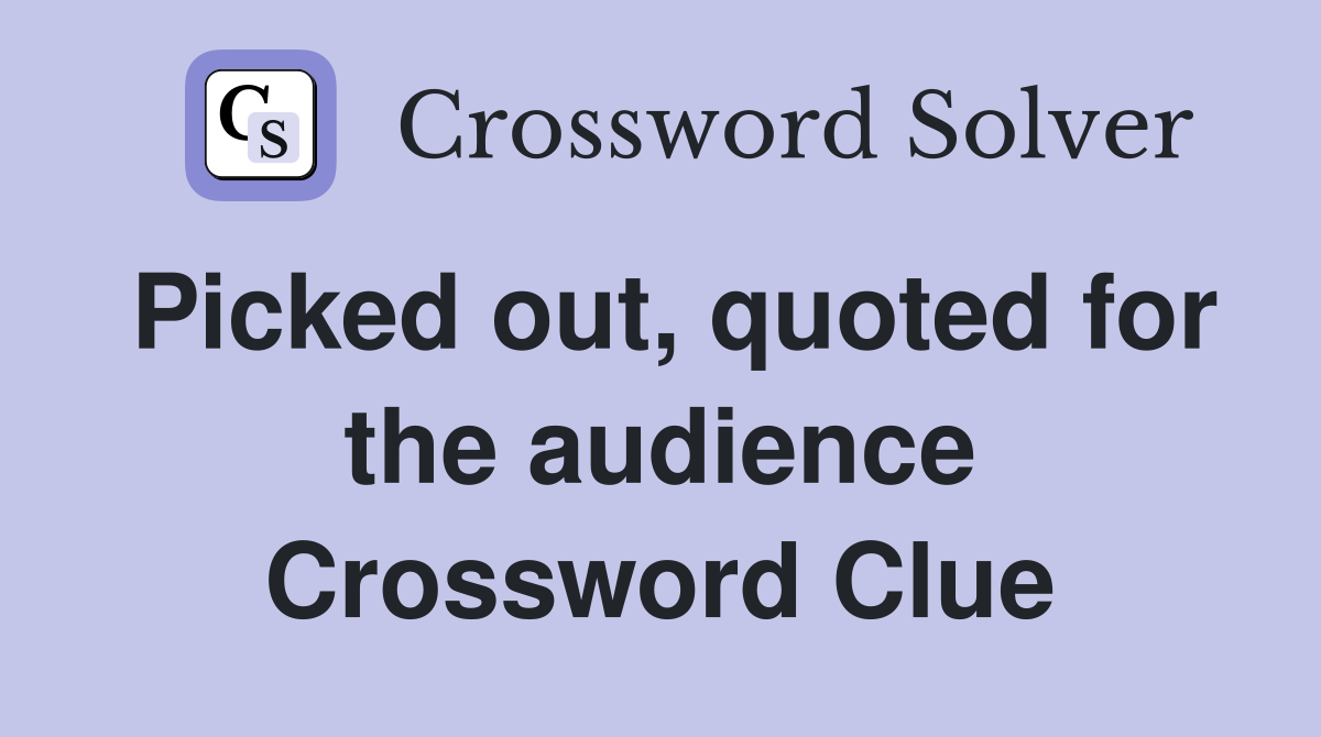 Picked out, quoted for the audience Crossword Clue