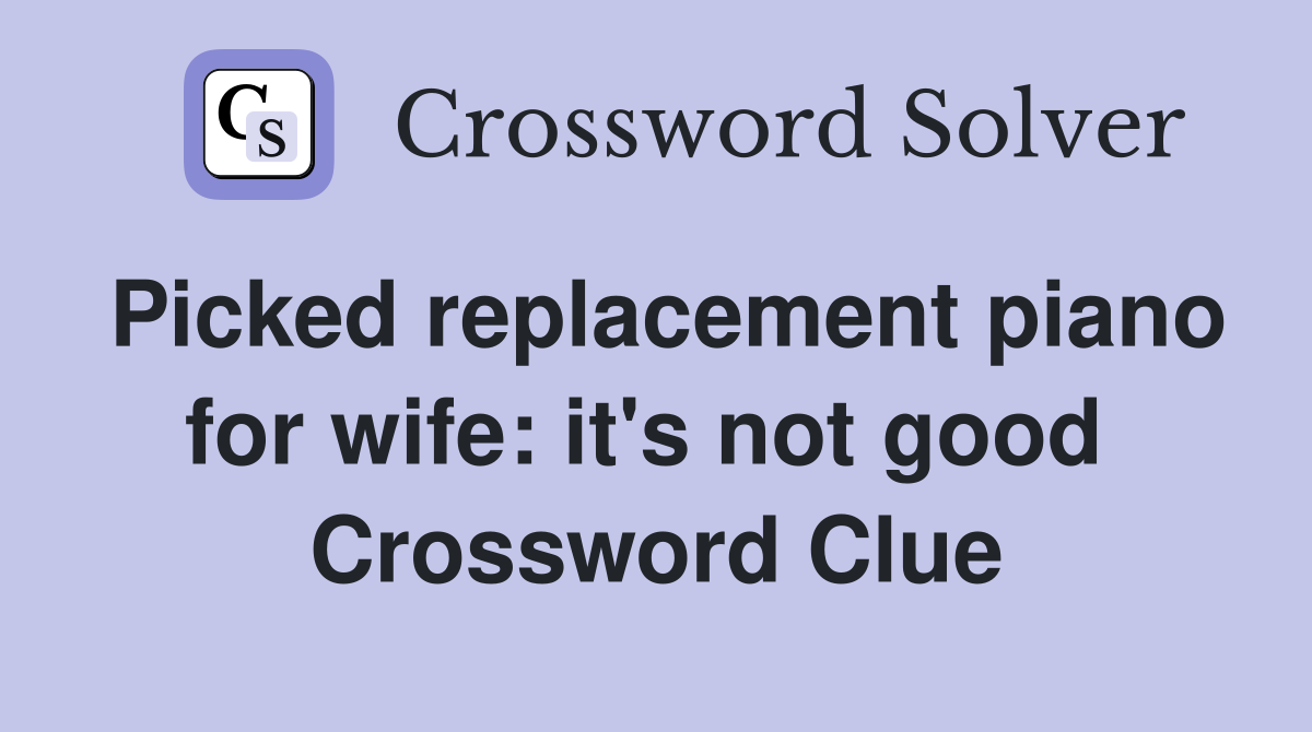 Picked replacement piano for wife: it's not good  Crossword Clue