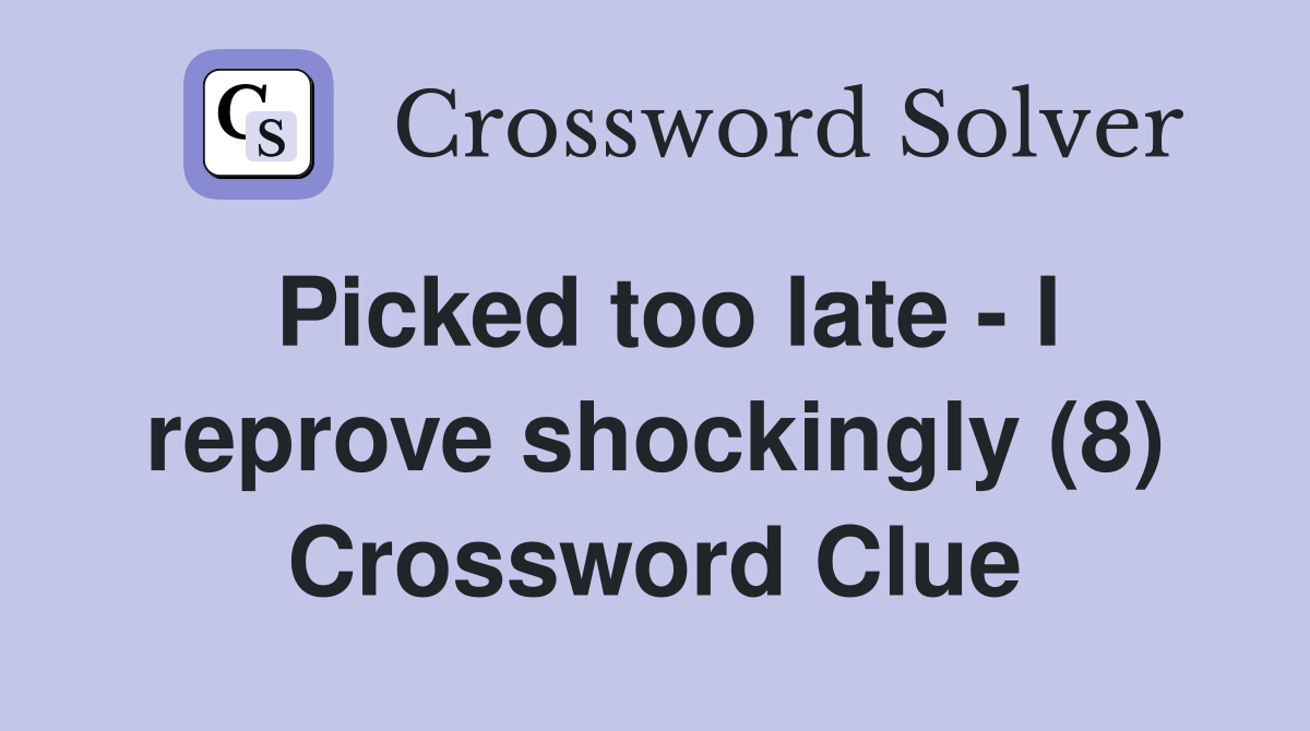 Picked too late - I reprove shockingly (8) Crossword Clue