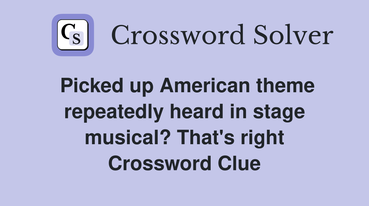 Picked up American theme repeatedly heard in stage musical? That's right Crossword Clue