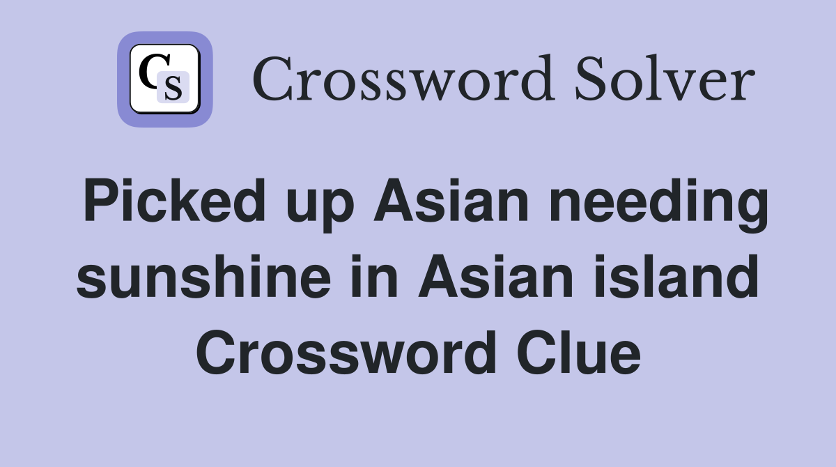 Picked up Asian needing sunshine in Asian island Crossword Clue