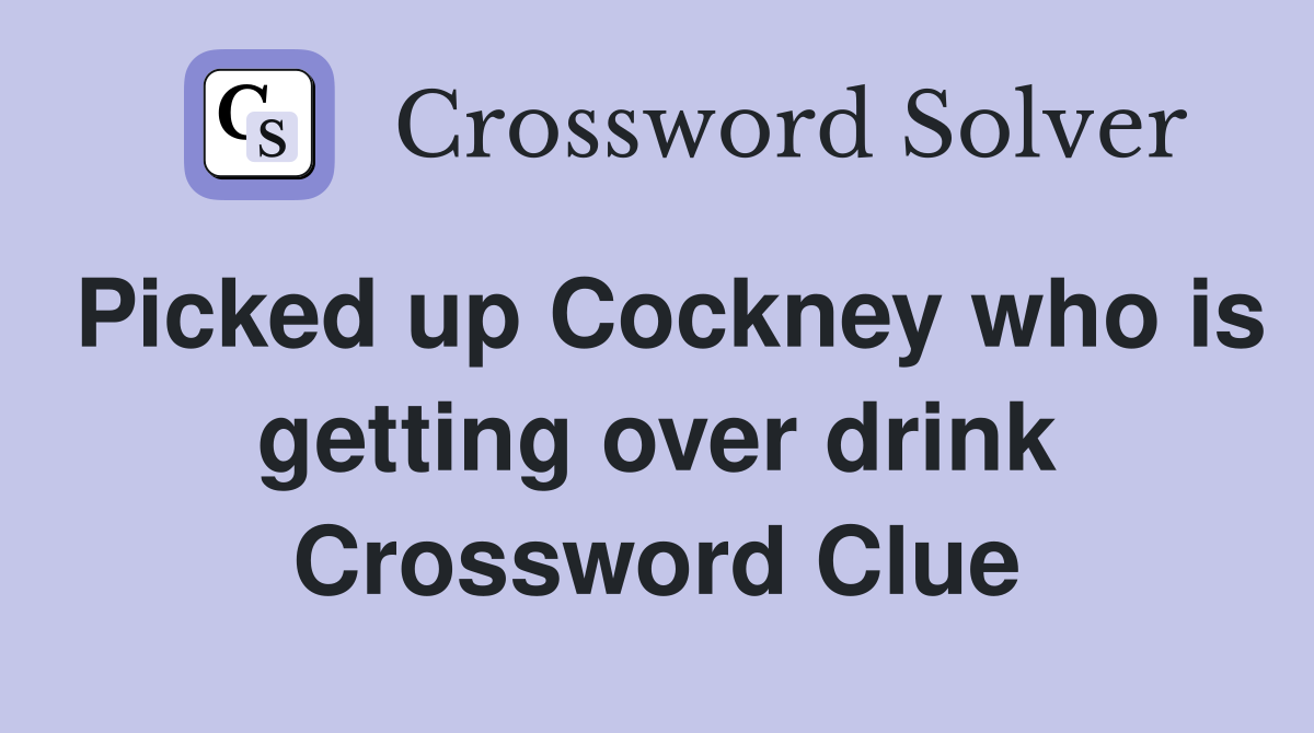 Picked up Cockney who is getting over drink Crossword Clue