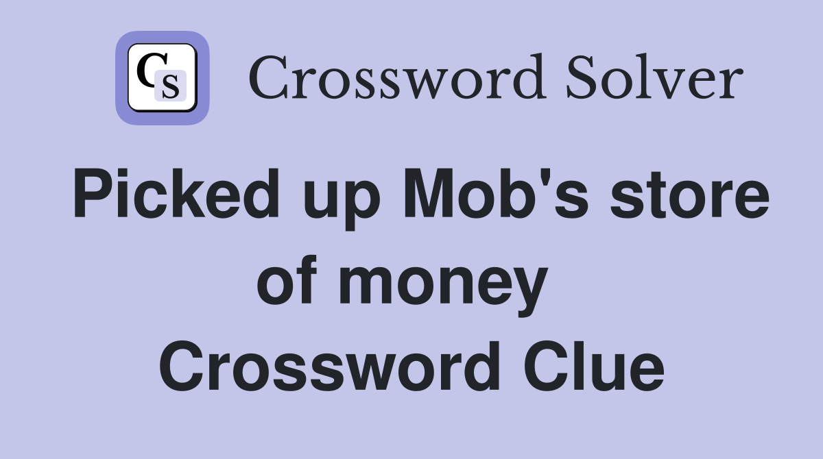 Picked up Mob's store of money  Crossword Clue