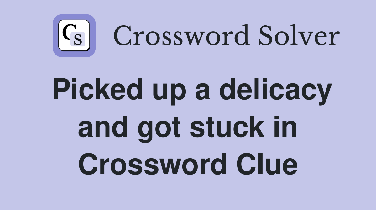 Picked up a delicacy and got stuck in Crossword Clue