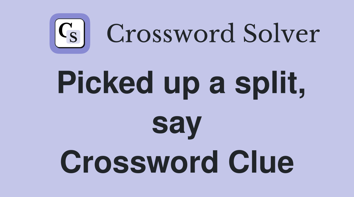 Picked up a split, say Crossword Clue