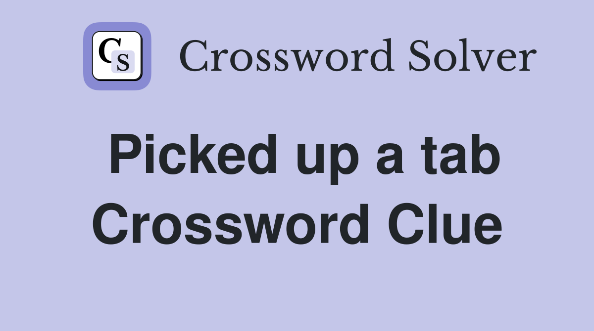 Picked up a tab Crossword Clue