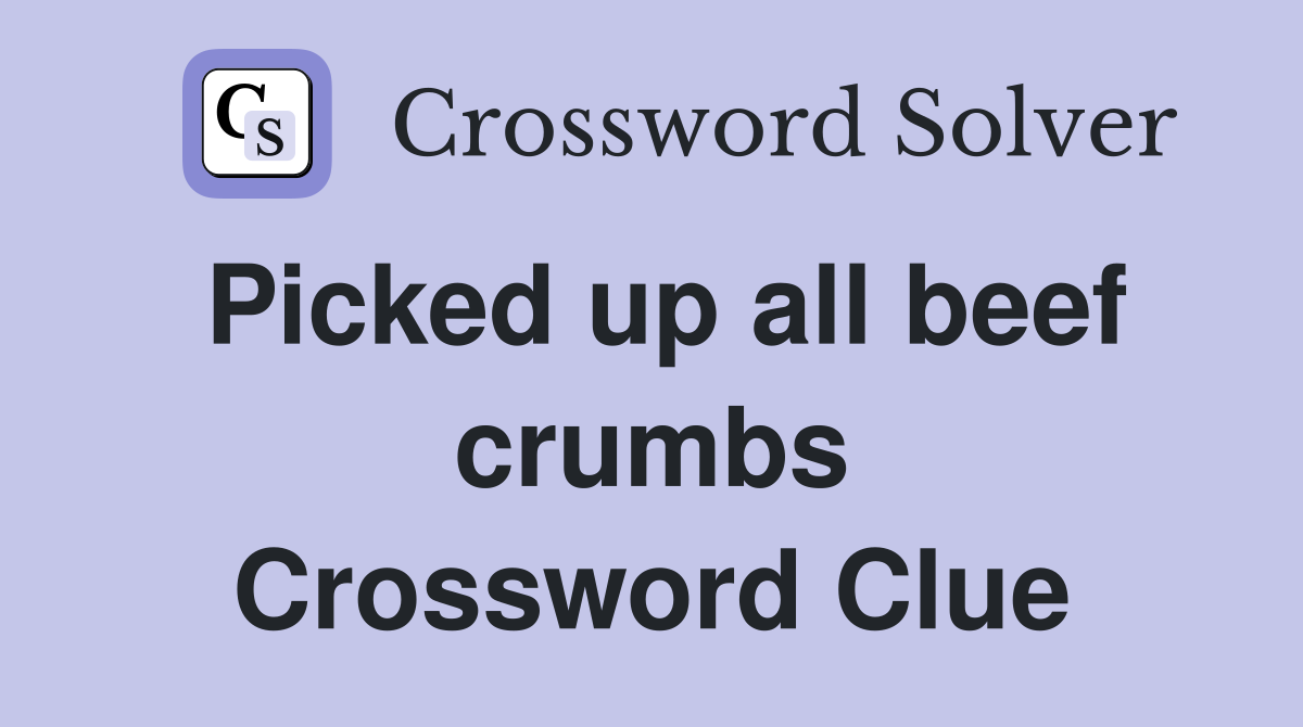 Picked up all beef crumbs Crossword Clue