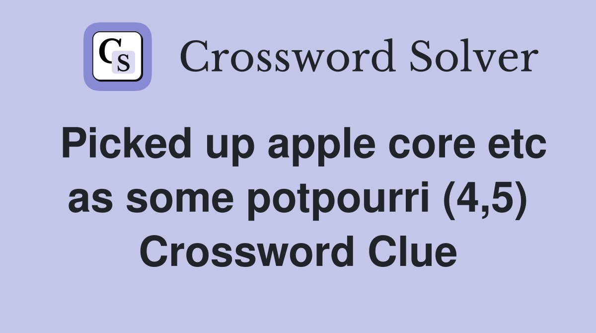Picked up apple core etc as some potpourri (4,5) Crossword Clue