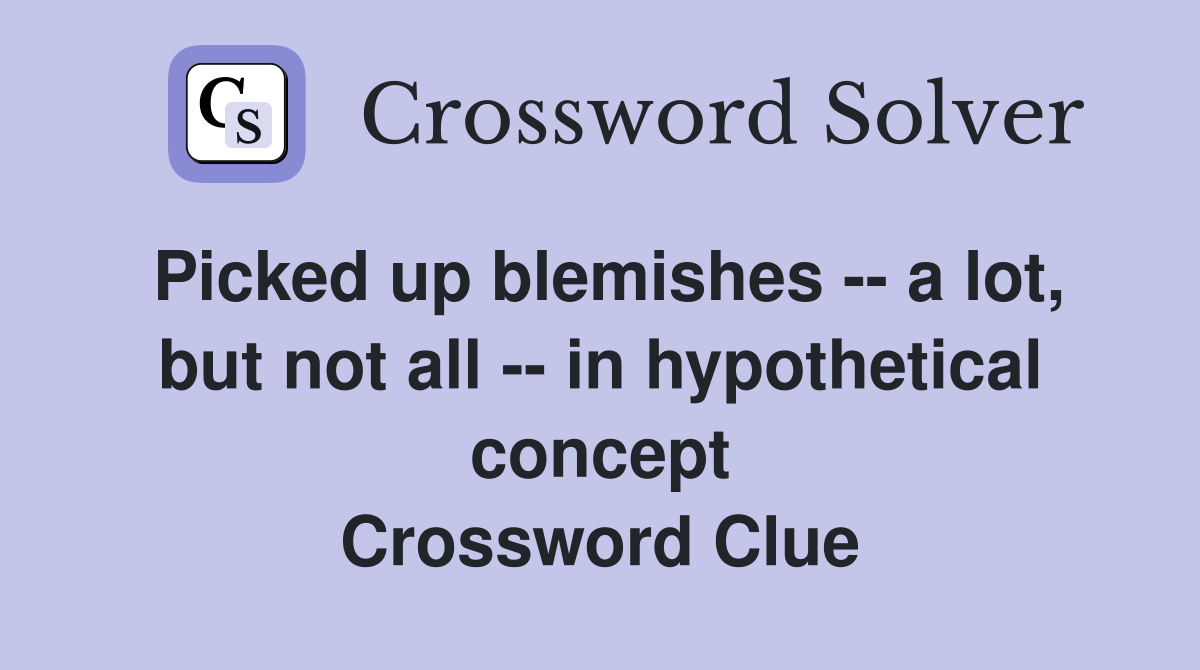 Picked up blemishes -- a lot, but not all -- in hypothetical concept Crossword Clue