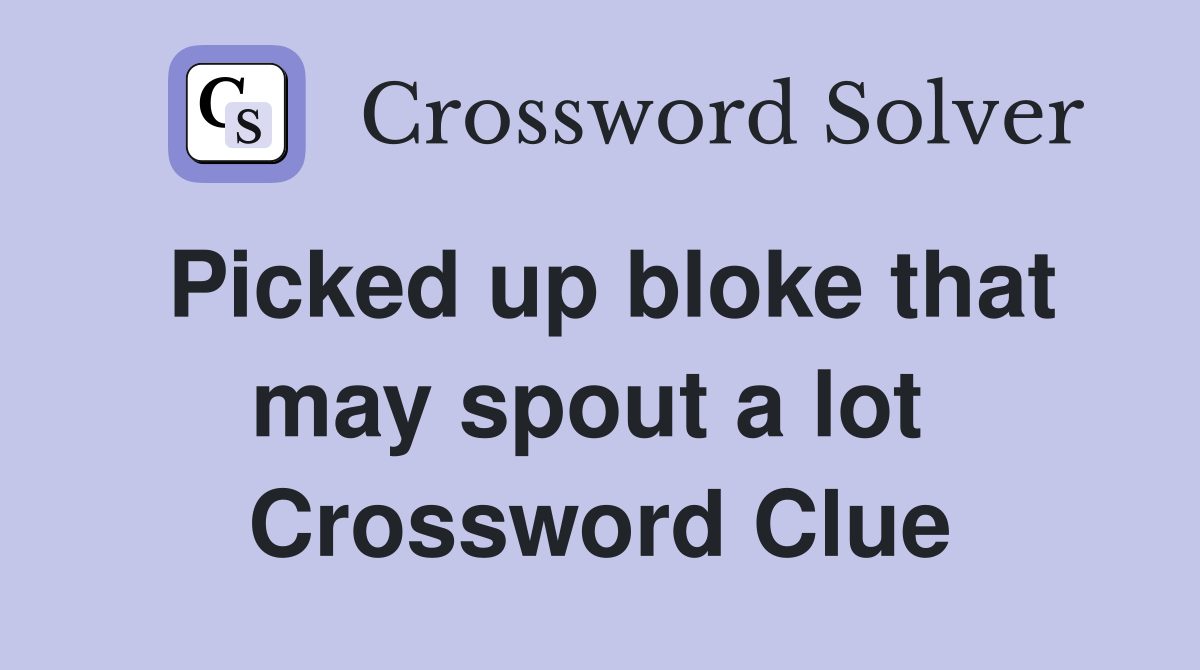 Picked up bloke that may spout a lot  Crossword Clue