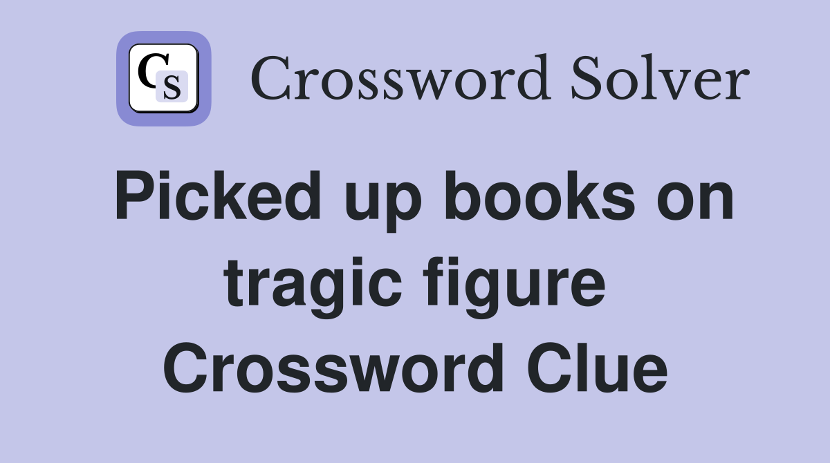 Picked up books on tragic figure Crossword Clue