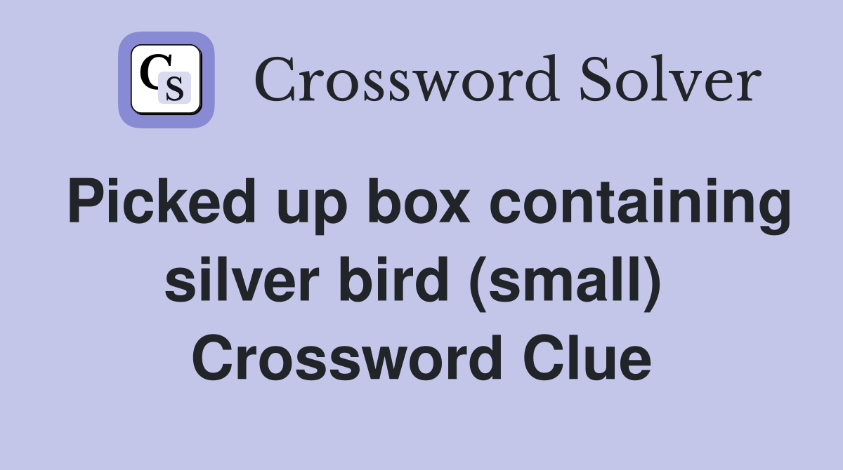 Picked up box containing silver bird (small)  Crossword Clue