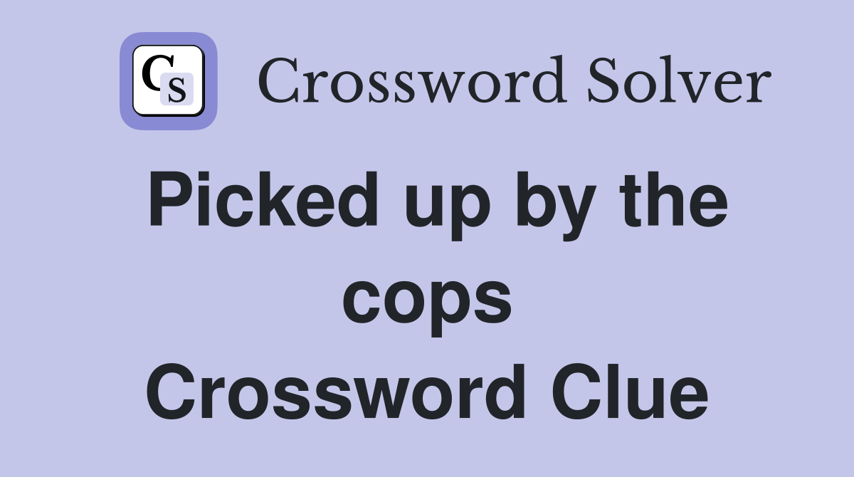 Picked up by the cops Crossword Clue