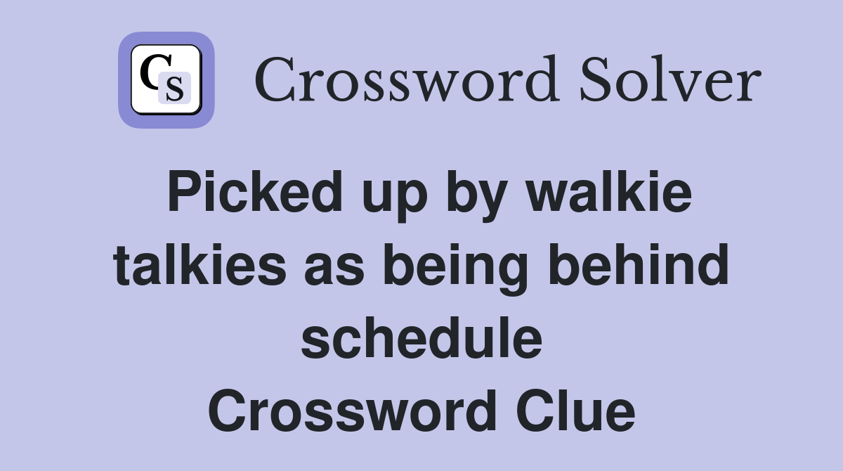 Picked up by walkie talkies as being behind schedule Crossword Clue