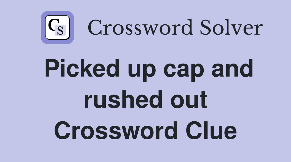 Picked up cap and rushed out Crossword Clue