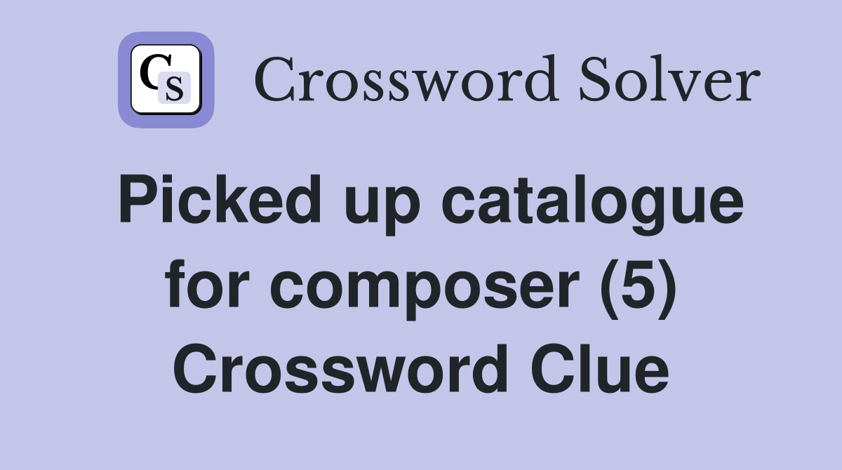 Picked up catalogue for composer (5) Crossword Clue