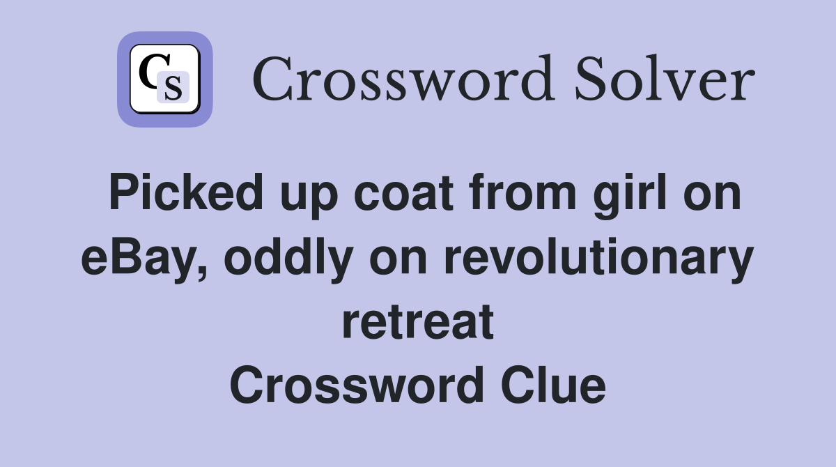 Picked up coat from girl on eBay, oddly on revolutionary retreat Crossword Clue