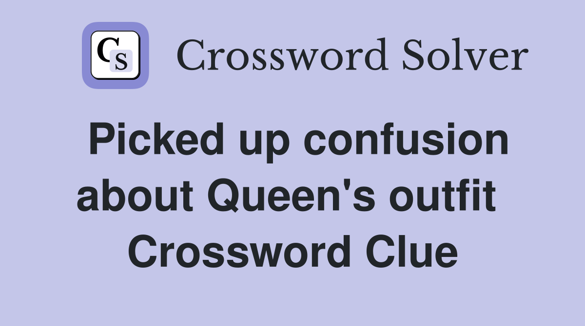 Picked up confusion about Queen's outfit  Crossword Clue