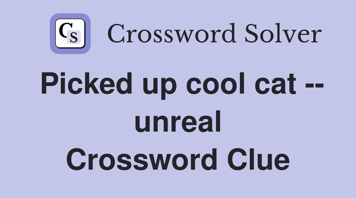Picked up cool cat -- unreal Crossword Clue