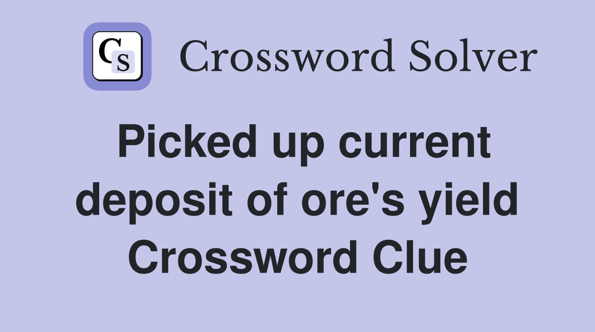 Picked up current deposit of ore's yield Crossword Clue