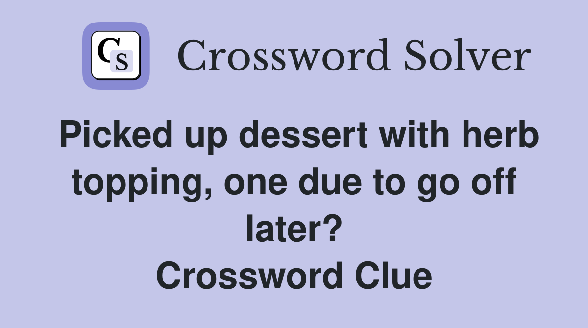 Picked up dessert with herb topping, one due to go off later? Crossword Clue