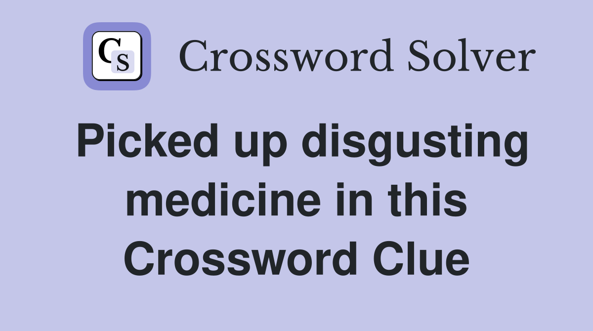 Picked up disgusting medicine in this Crossword Clue