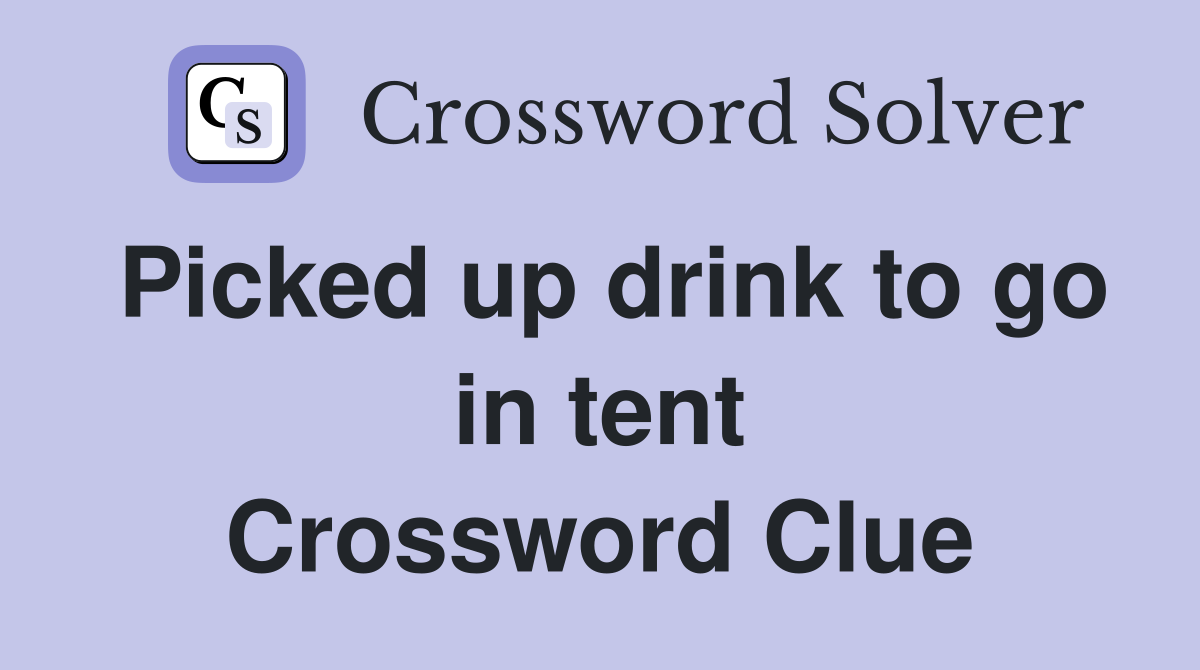 Picked up drink to go in tent Crossword Clue