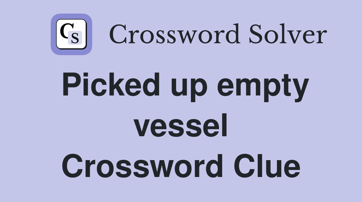Picked up empty vessel Crossword Clue