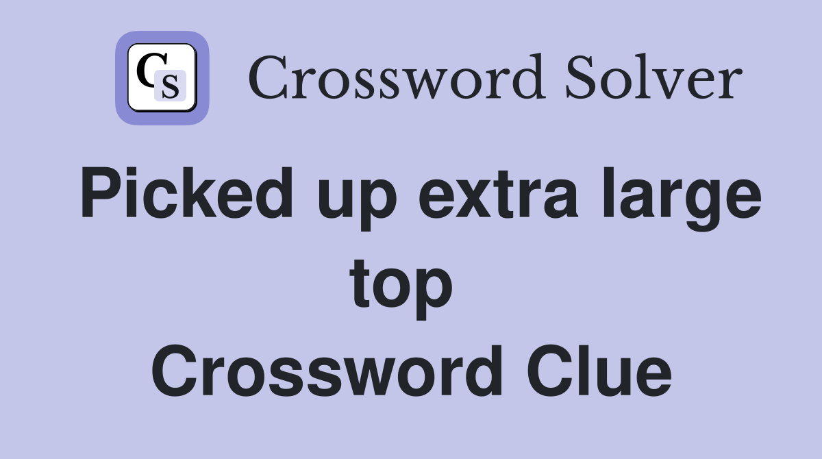 Picked up extra large top  Crossword Clue