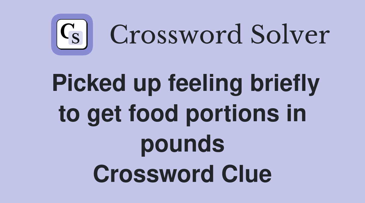 Picked up feeling briefly to get food portions in pounds Crossword Clue