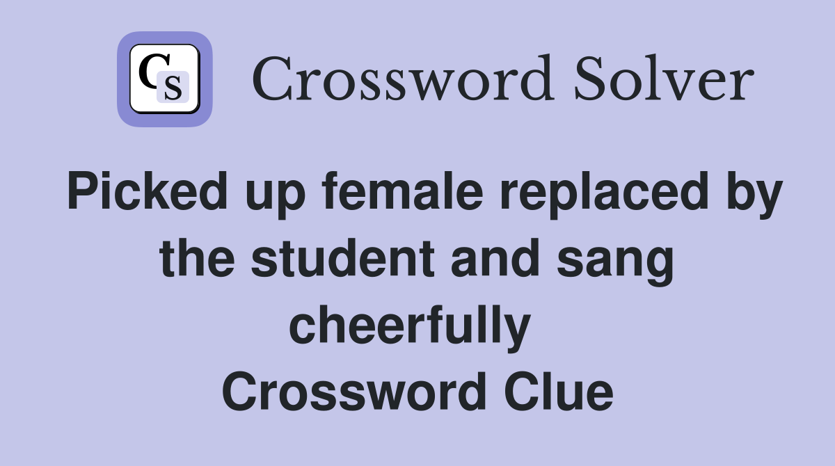 Picked up female replaced by the student and sang cheerfully  Crossword Clue