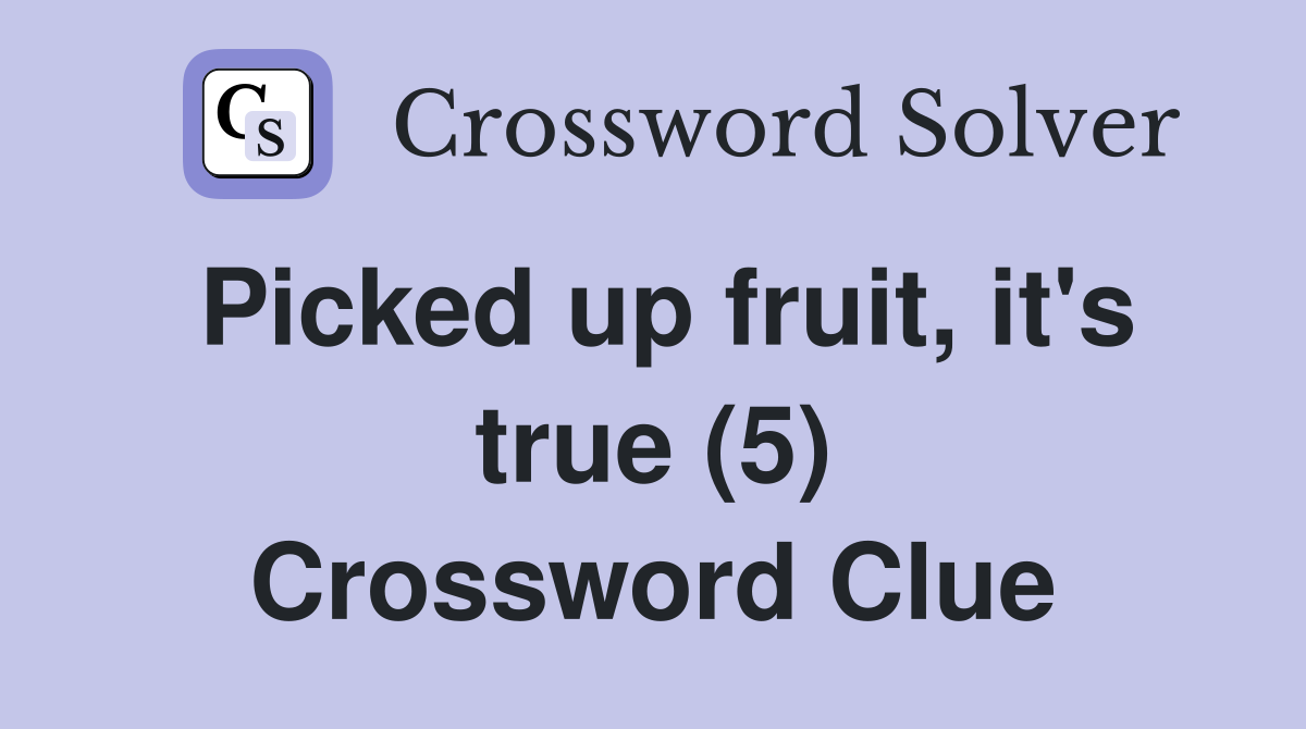 Picked up fruit, it's true (5) Crossword Clue