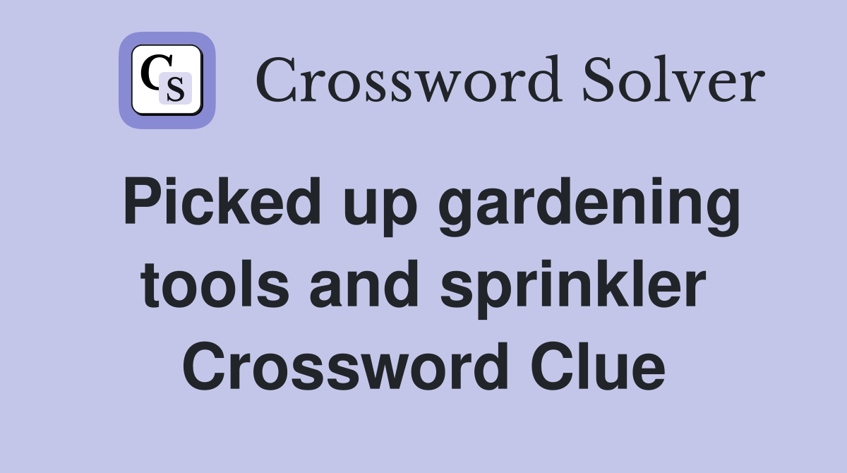 Picked up gardening tools and sprinkler Crossword Clue