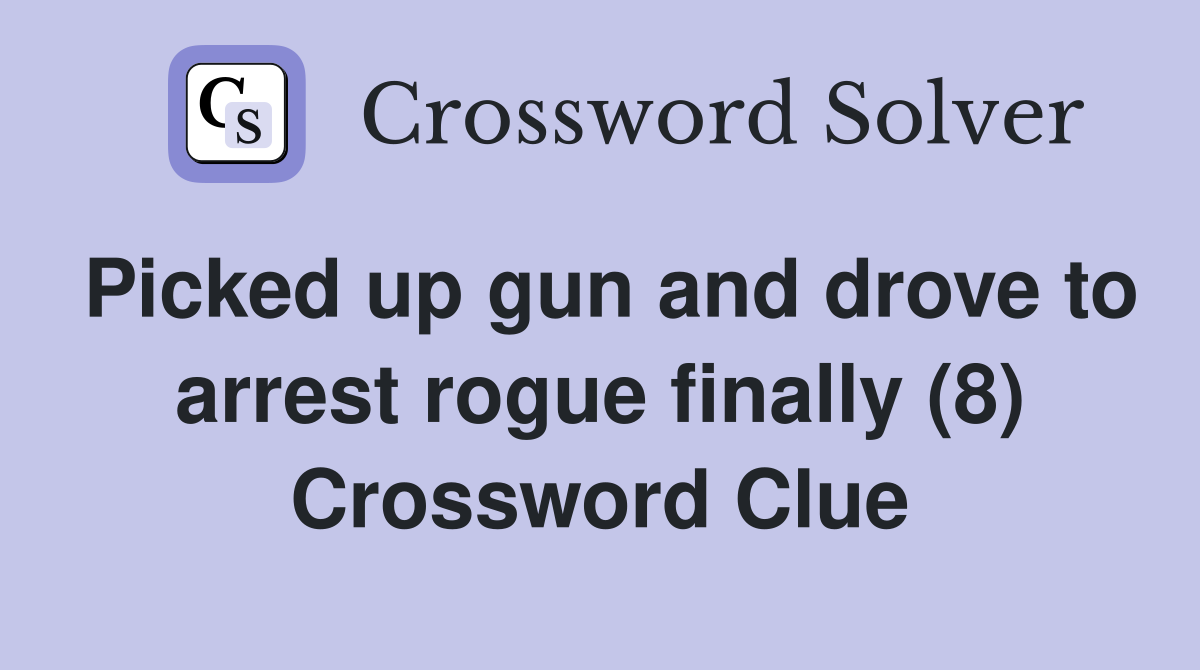 Picked up gun and drove to arrest rogue finally (8) Crossword Clue