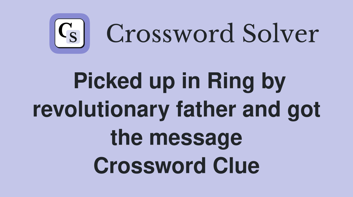 Picked up in Ring by revolutionary father and got the message Crossword Clue